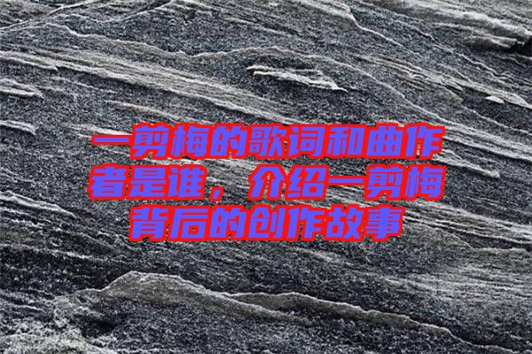 一剪梅的歌詞和曲作者是誰,介紹一剪梅背后的創作故事