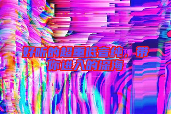好聽(tīng)的超重低音純,帶你進(jìn)入的深海