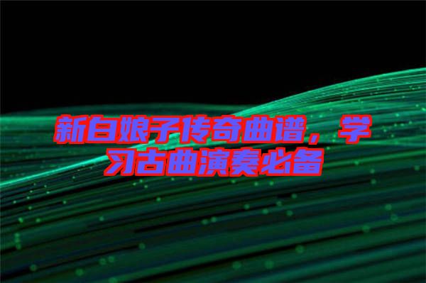 新白娘子傳奇曲譜,學習古曲演奏必備