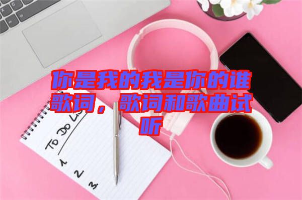 你是我的我是你的誰歌詞，歌詞和歌曲試聽