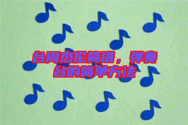 臺周杰倫簡譜,彈奏臺的簡單方法