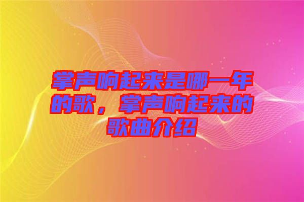掌聲響起來是哪一年的歌,掌聲響起來的歌曲介紹