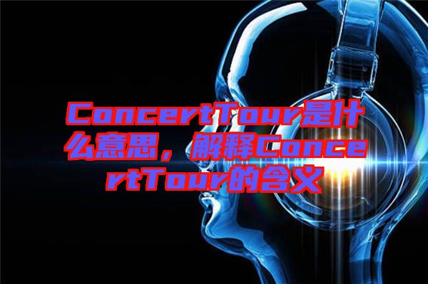 ConcertTour是什么意思,解釋ConcertTour的含義