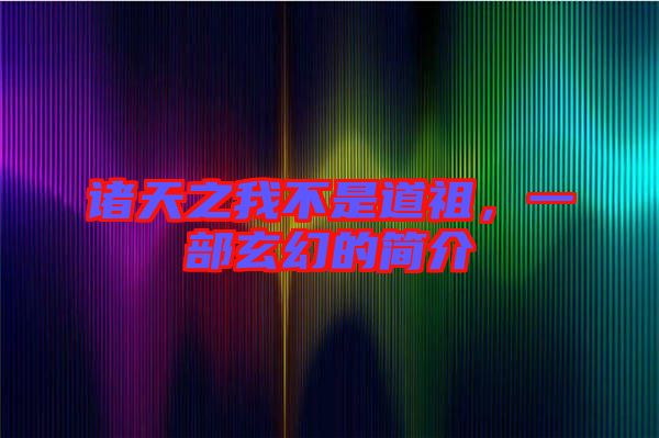 諸天之我不是道祖,一部玄幻的簡介