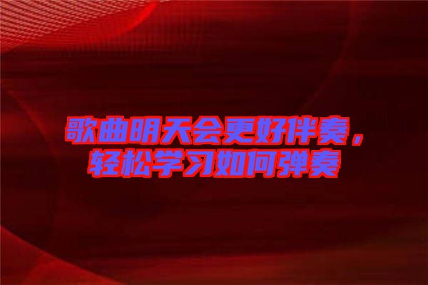 歌曲明天會更好伴奏，輕松學(xué)習如何彈奏