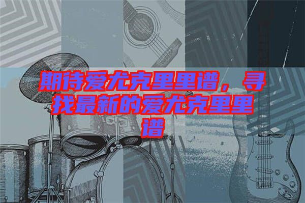 期待愛尤克里里譜,尋找最新的愛尤克里里譜