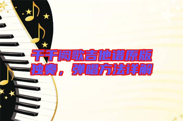 千千闕歌吉他譜原版獨奏,彈唱方法詳解