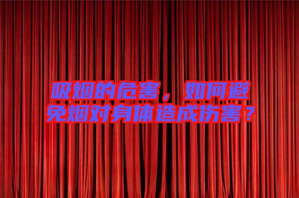 吸煙的危害,如何避免煙對(duì)身體造成傷害?