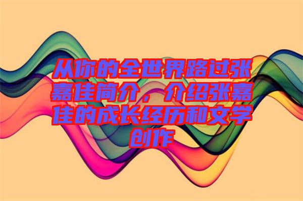 從你的全世界路過張嘉佳簡介,介紹張嘉佳的成長經歷和文學創作