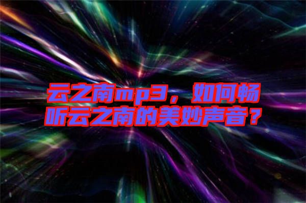 云之南mp3，如何暢聽云之南的美妙聲音？