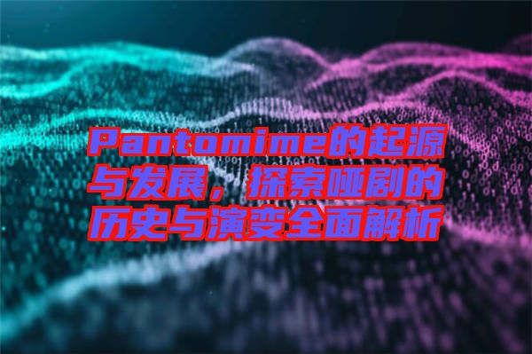 Pantomime的起源與發展,探索啞劇的歷史與演變全面解析