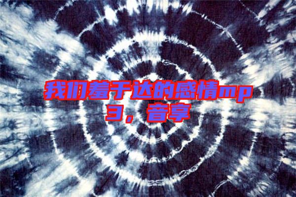 我們羞于達(dá)的感情mp3，音享