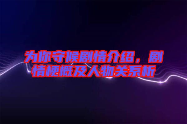 為你守候劇情介紹,劇情梗概及人物關(guān)系析