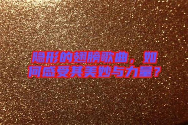 隱形的翅膀歌曲,如何感受其美妙與力量?