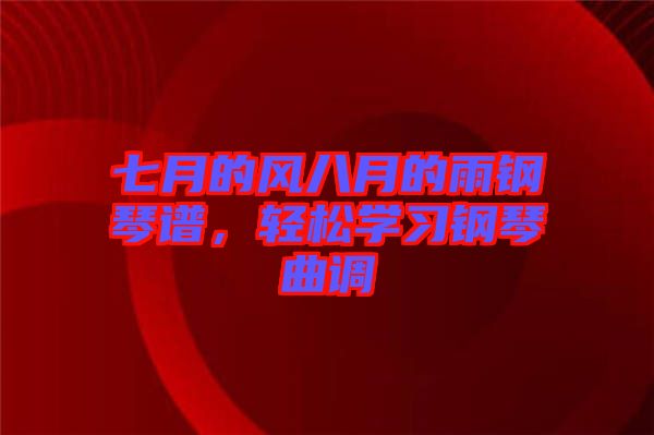 七月的風八月的雨鋼琴譜,輕松學習鋼琴曲調