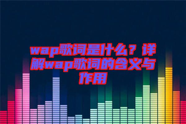wap歌詞是什么？詳解wap歌詞的含義與作用