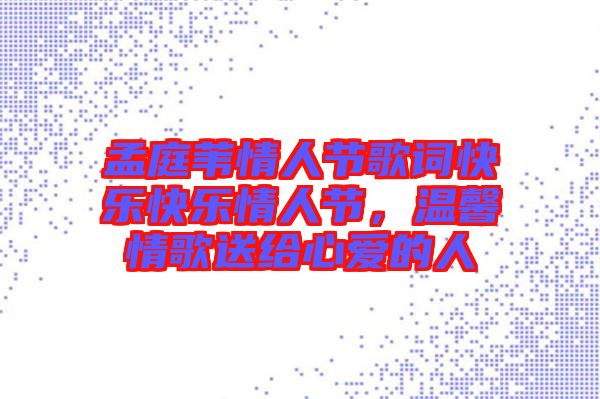 孟庭葦情人節歌詞快樂快樂情人節,溫馨情歌送給心愛的人