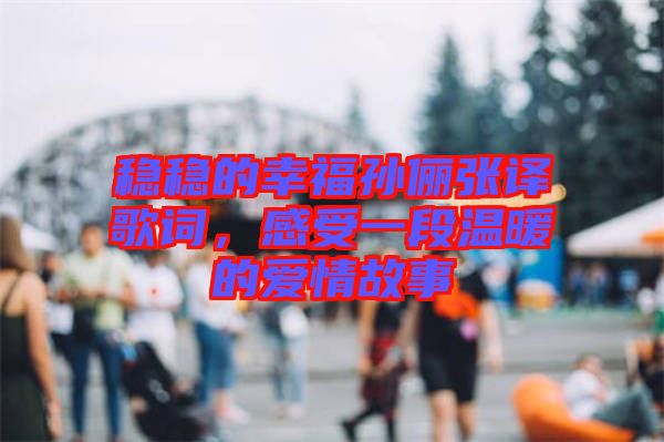 穩穩的幸福孫儷張譯歌詞,感受一段溫暖的愛情故事