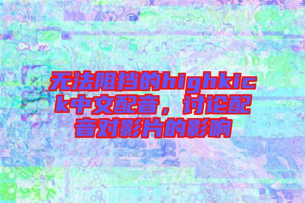 無法阻擋的highkick中文配音,討論配音對影片的影響