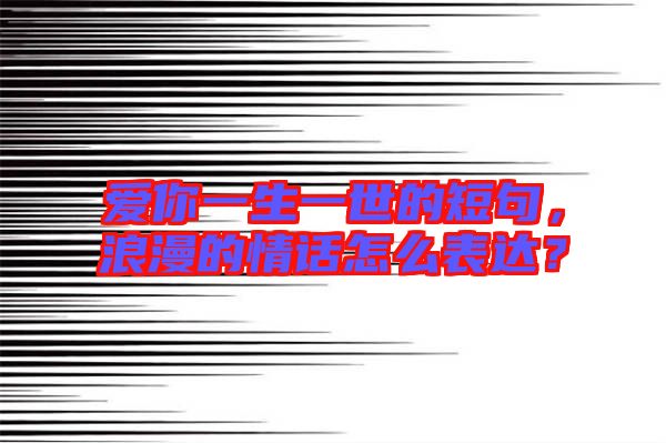 愛你一生一世的短句，浪漫的情話怎么表達？