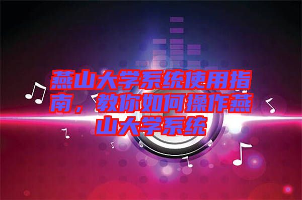 燕山大學系統使用指南,教你如何操作燕山大學系統
