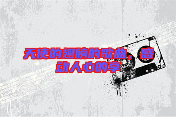 天使的翅膀的歌曲,感動人心的享