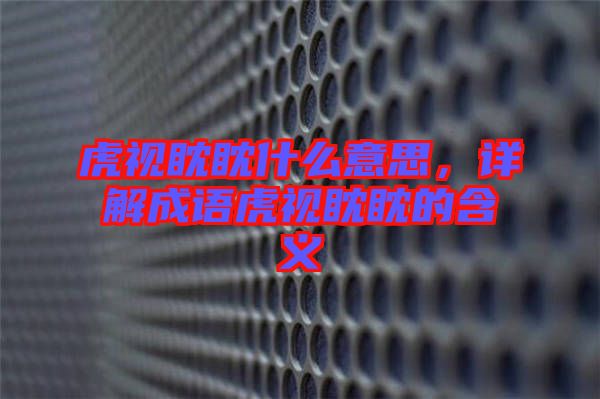 虎視眈眈什么意思,詳解成語虎視眈眈的含義