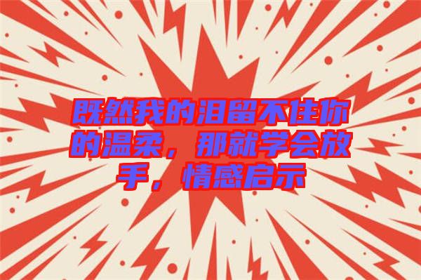既然我的淚留不住你的溫柔,那就學會放手,情感啟示
