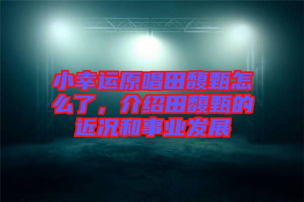 小幸運原唱田馥甄怎么了，介紹田馥甄的近況和事業發展