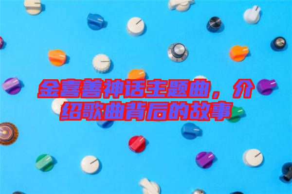 金喜善神話主題曲,介紹歌曲背后的故事