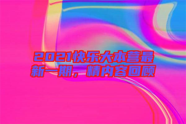 2021快樂大本營最新一期,精內容回顧