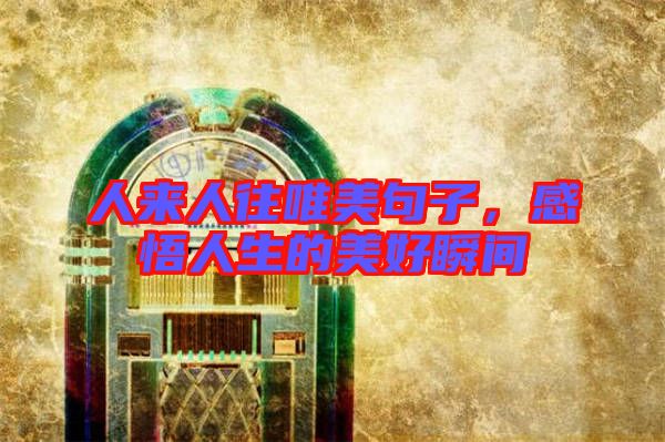 人來人往唯美句子，感悟人生的美好瞬間