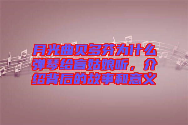 月光曲貝多芬為什么彈琴給盲姑娘聽,介紹背后的故事和意義