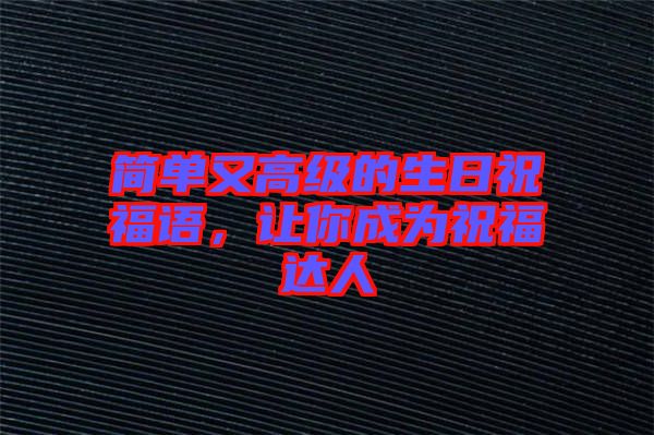 簡單又高級的生日祝福語,讓你成為祝福達人