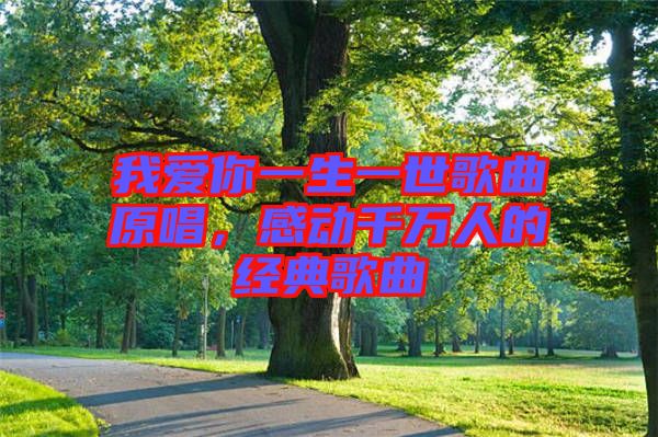 我愛你一生一世歌曲原唱，感動千萬人的經典歌曲