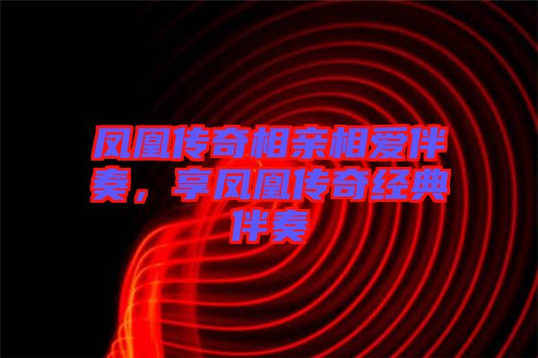 鳳凰傳奇相親相愛伴奏，享鳳凰傳奇經典伴奏