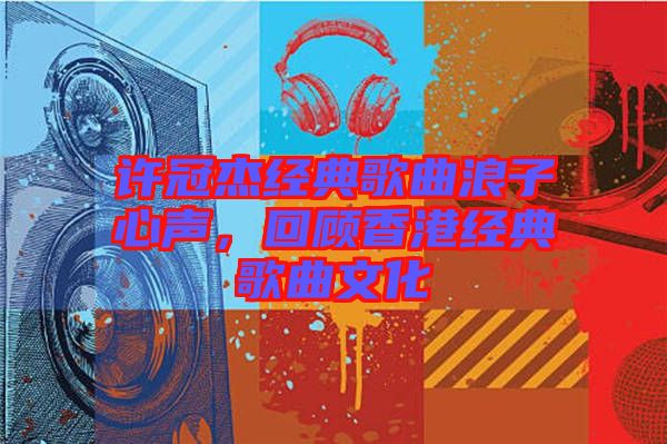 許冠杰經(jīng)典歌曲浪子心聲，回顧香港經(jīng)典歌曲文化