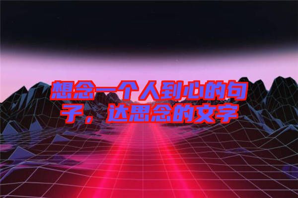 想念一個人到心的句子,達(dá)思念的文字