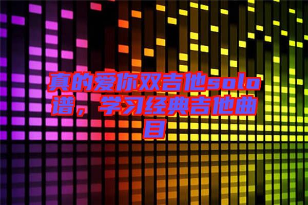 真的愛你雙吉他solo譜,學(xué)習(xí)經(jīng)典吉他曲目