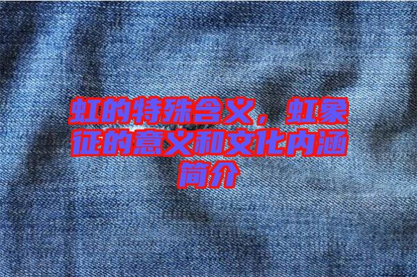 虹的特殊含義，虹象征的意義和文化內涵簡介