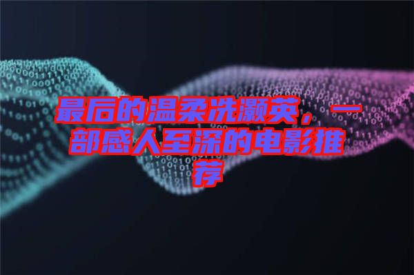 最后的溫柔冼灝英,一部感人至深的電影推薦