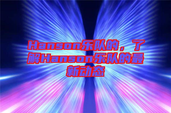 Hanson樂隊(duì)的,了解Hanson樂隊(duì)的最新動(dòng)態(tài)