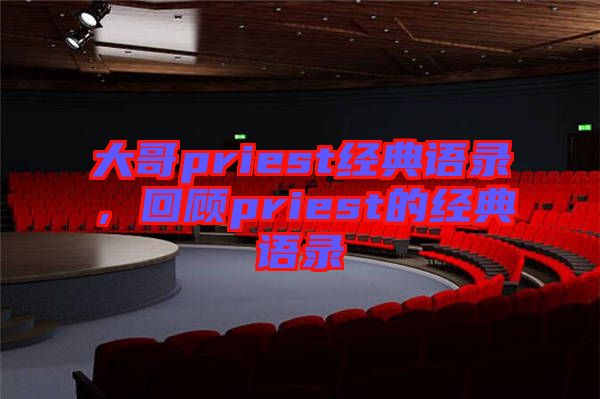 大哥priest經典語錄,回顧priest的經典語錄