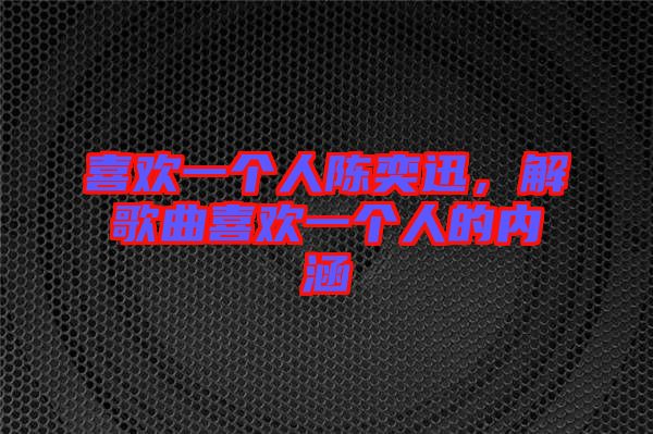 喜歡一個人陳奕迅,解歌曲喜歡一個人的內涵
