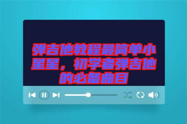 彈吉他教程最簡單小星星,初學者彈吉他的必備曲目