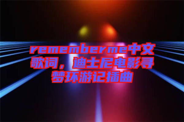 rememberme中文歌詞，迪士尼電影尋夢環游記插曲