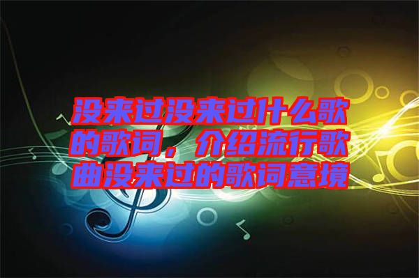 沒來過沒來過什么歌的歌詞，介紹流行歌曲沒來過的歌詞意境