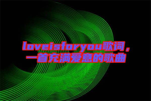 loveisforyou歌詞,一首充滿愛意的歌曲