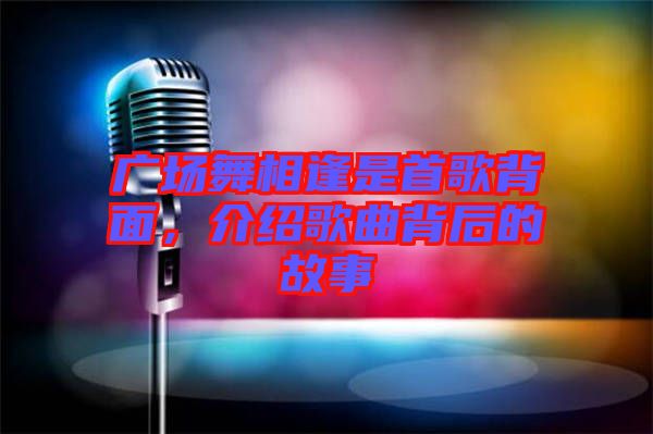 廣場舞相逢是首歌背面，介紹歌曲背后的故事