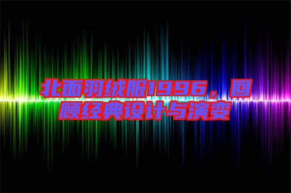 北面羽絨服1996，回顧經典設計與演變